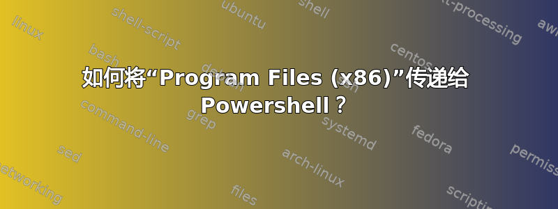 如何将“Program Files (x86)”传递给 Powershell？