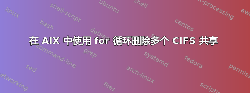 在 AIX 中使用 for 循环删除多个 CIFS 共享