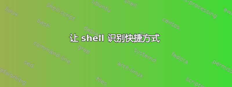 让 shell 识别快捷方式