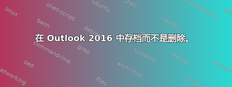 在 Outlook 2016 中存档而不是删除。