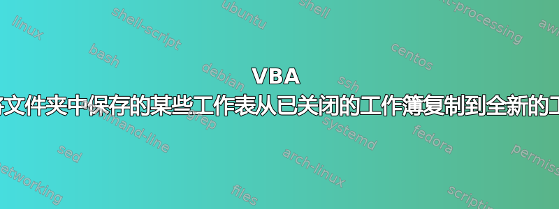 VBA 代码将文件夹中保存的某些工作表从已关闭的工作簿复制到全新的工作簿