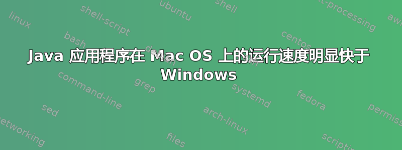 Java 应用程序在 Mac OS 上的运行速度明显快于 Windows