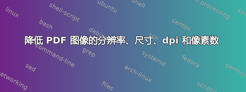 降低 PDF 图像的分辨率、尺寸、dpi 和像素数