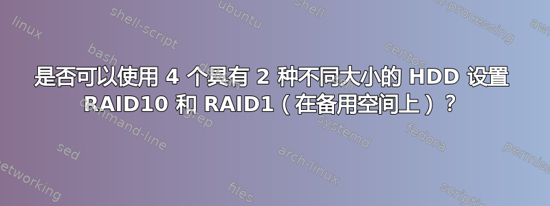 是否可以使用 4 个具有 2 种不同大小的 HDD 设置 RAID10 和 RAID1（在备用空间上）？