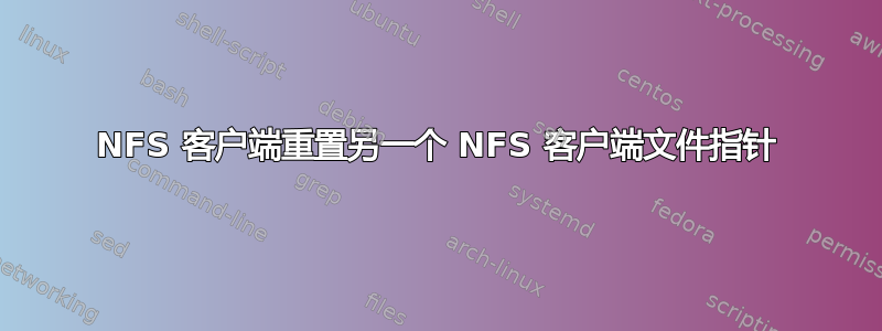 NFS 客户端重置另一个 NFS 客户端文件指针