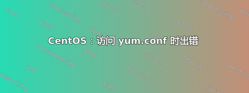 CentOS：访问 yum.conf 时出错