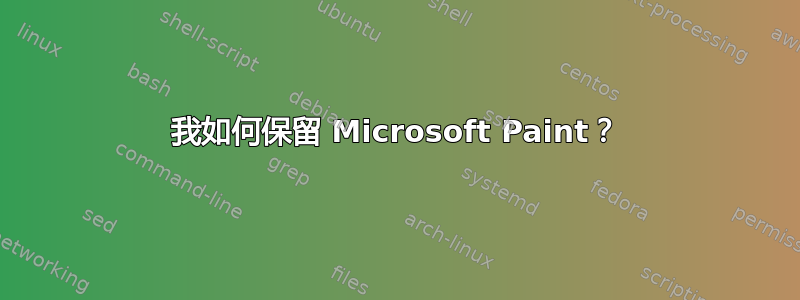 我如何保留 Microsoft Paint？