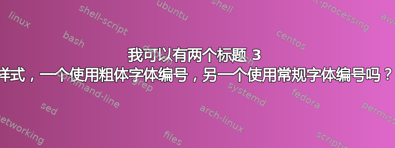 我可以有两个标题 3 样式，一个使用粗体字体编号，另一个使用常规字体编号吗？