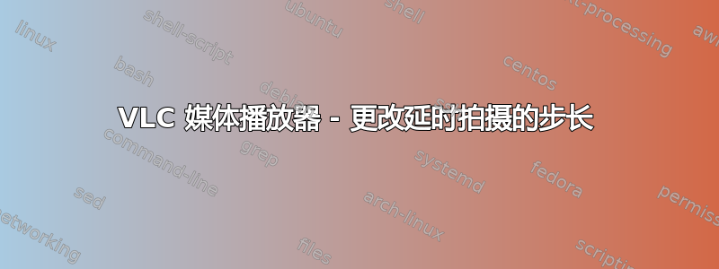 VLC 媒体播放器 - 更改延时拍摄的步长