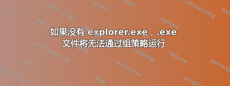 如果没有 explorer.exe，.exe 文件将无法通过组策略运行