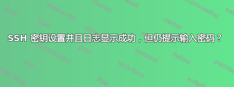 SSH 密钥设置并且日志显示成功，但仍提示输入密码？