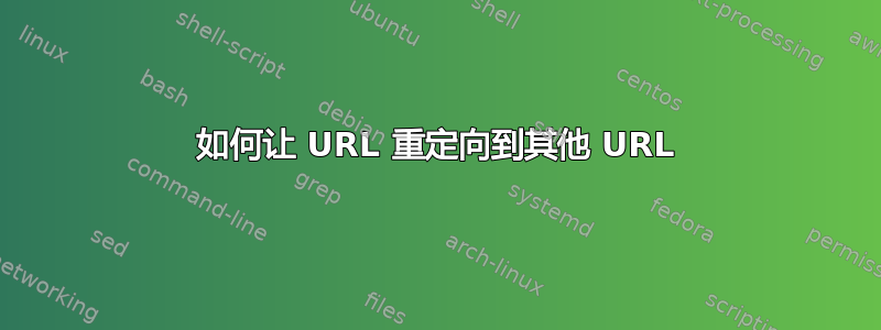 如何让 URL 重定向到其他 URL