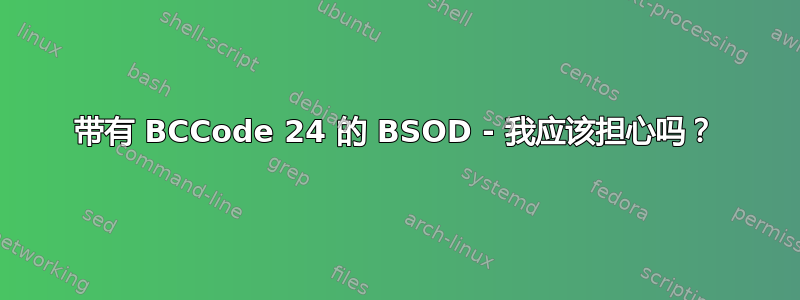 带有 BCCode 24 的 BSOD - 我应该担心吗？