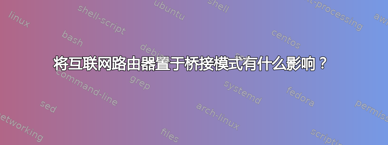 将互联网路由器置于桥接模式有什么影响？