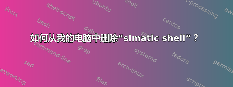 如何从我的电脑中删除“simatic shell”？