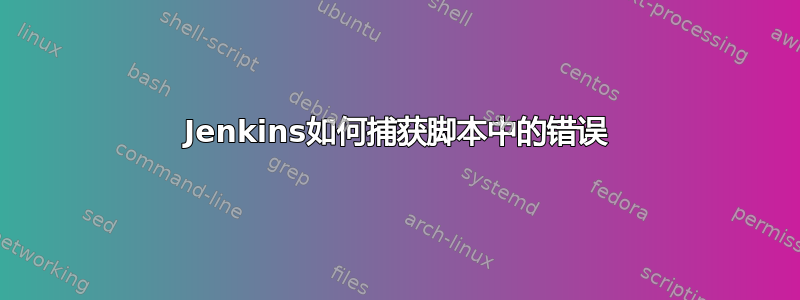 Jenkins如何捕获脚本中的错误