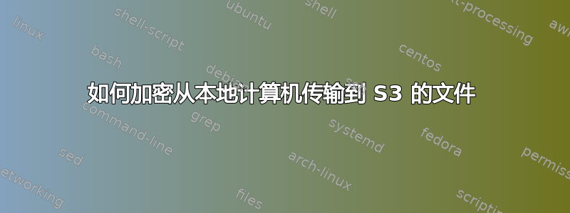 如何加密从本地计算机传输到 S3 的文件