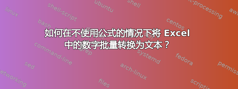 如何在不使用公式的情况下将 Excel 中的数字批量转换为文本？