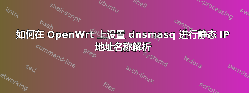 如何在 OpenWrt 上设置 dnsmasq 进行静态 IP 地址名称解析