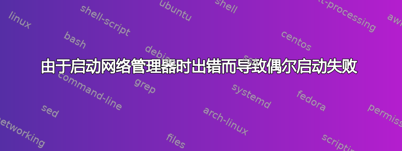 由于启动网络管理器时出错而导致偶尔启动失败