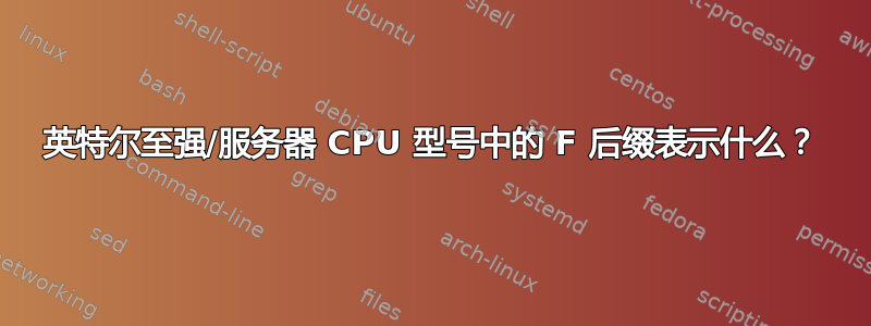 英特尔至强/服务器 CPU 型号中的 F 后缀表示什么？