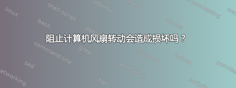 阻止计算机风扇转动会造成损坏吗？