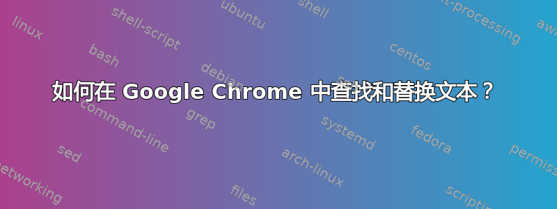 如何在 Google Chrome 中查找和替换文本？