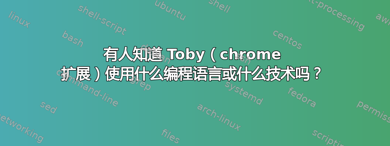 有人知道 Toby（chrome 扩展）使用什么编程语言或什么技术吗？