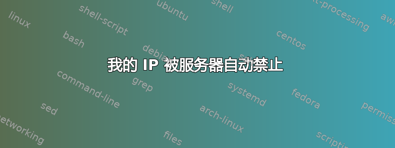 我的 IP 被服务器自动禁止
