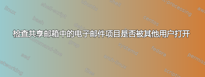 检查共享邮箱中的电子邮件项目是否被其他用户打开