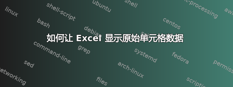 如何让 Excel 显示原始单元格数据