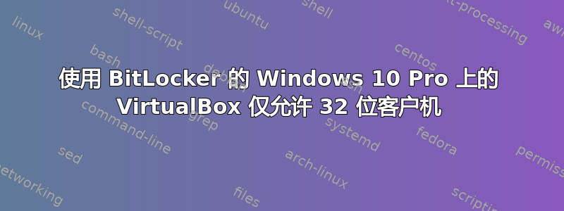 使用 BitLocker 的 Windows 10 Pro 上的 VirtualBox 仅允许 32 位客户机