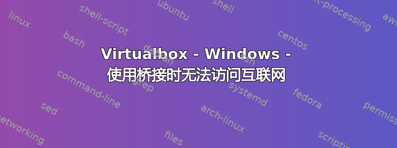 Virtualbox - Windows - 使用桥接时无法访问互联网