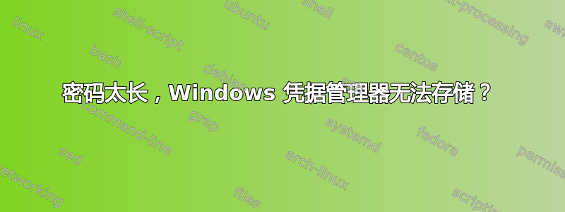 密码太长，Windows 凭据管理器无法存储？