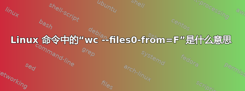 Linux 命令中的“wc --files0-from=F”是什么意思