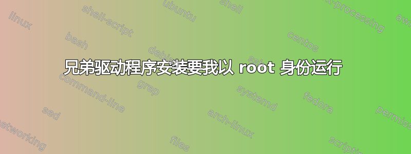 兄弟驱动程序安装要我以 root 身份运行