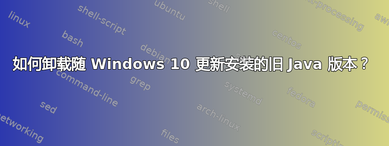 如何卸载随 Windows 10 更新安装的旧 Java 版本？