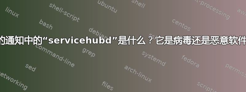 我的通知中的“servicehubd”是什么？它是病毒还是恶意软件？