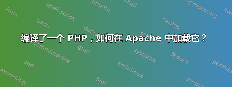 编译了一个 PHP，如何在 Apache 中加载它？