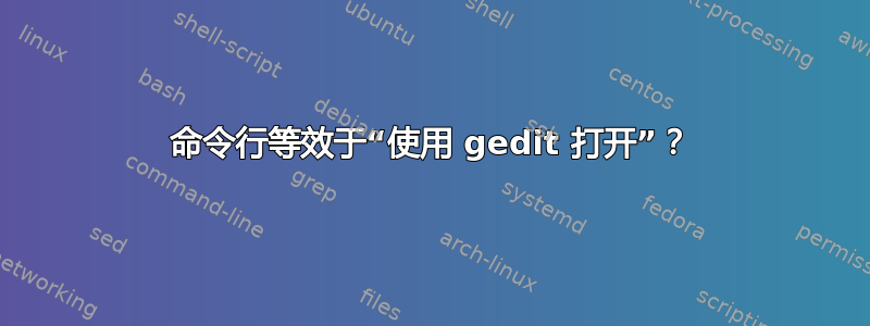 命令行等效于“使用 gedit 打开”？