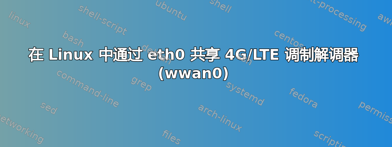 在 Linux 中通过 eth0 共享 4G/LTE 调制解调器 (wwan0)