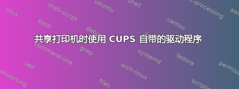 共享打印机时使用 CUPS 自带的驱动程序