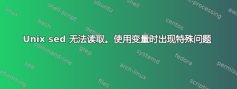 Unix sed 无法读取。使用变量时出现特殊问题