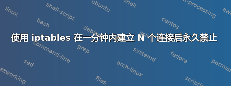 使用 iptables 在一分钟内建立 N 个连接后永久禁止