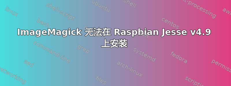 ImageMagick 无法在 Raspbian Jesse v4.9 上安装