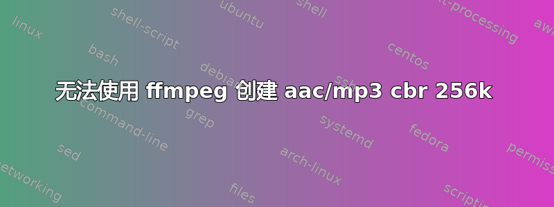 无法使用 ffmpeg 创建 aac/mp3 cbr 256k