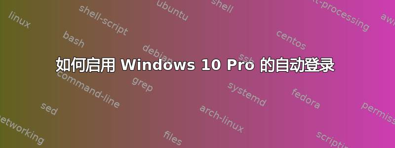 如何启用 Windows 10 Pro 的自动登录