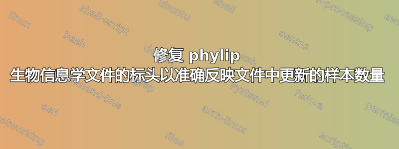 修复 phylip 生物信息学文件的标头以准确反映文件中更新的样本数量