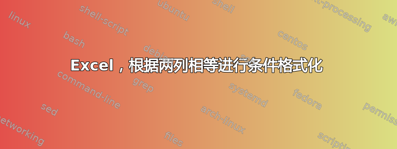 Excel，根据两列相等进行条件格式化