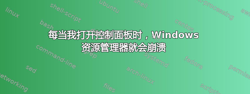 每当我打开控制面板时，Windows 资源管理器就会崩溃